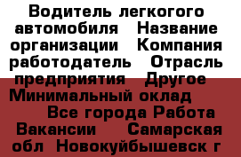 Водитель легкогого автомобиля › Название организации ­ Компания-работодатель › Отрасль предприятия ­ Другое › Минимальный оклад ­ 55 000 - Все города Работа » Вакансии   . Самарская обл.,Новокуйбышевск г.